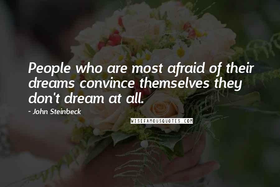 John Steinbeck Quotes: People who are most afraid of their dreams convince themselves they don't dream at all.