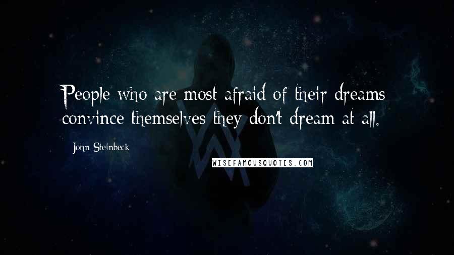 John Steinbeck Quotes: People who are most afraid of their dreams convince themselves they don't dream at all.