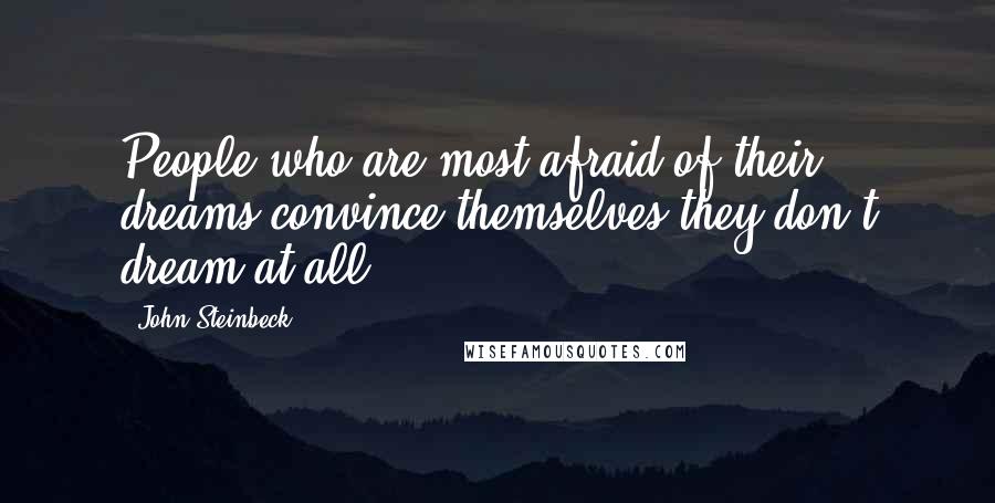 John Steinbeck Quotes: People who are most afraid of their dreams convince themselves they don't dream at all.
