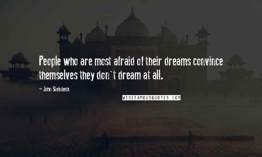 John Steinbeck Quotes: People who are most afraid of their dreams convince themselves they don't dream at all.