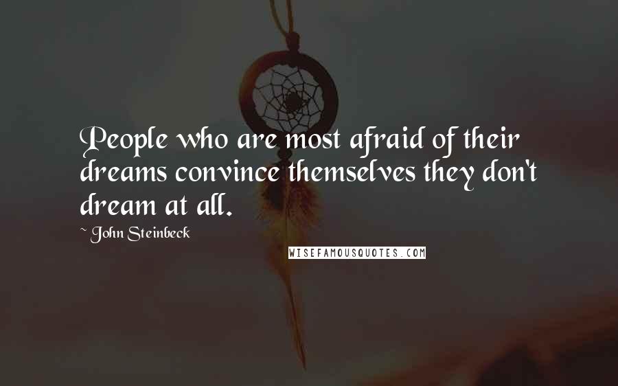 John Steinbeck Quotes: People who are most afraid of their dreams convince themselves they don't dream at all.