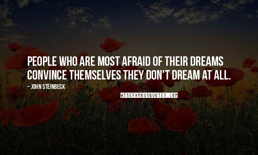 John Steinbeck Quotes: People who are most afraid of their dreams convince themselves they don't dream at all.
