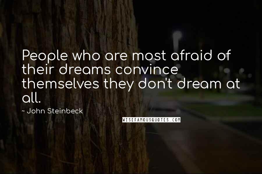 John Steinbeck Quotes: People who are most afraid of their dreams convince themselves they don't dream at all.