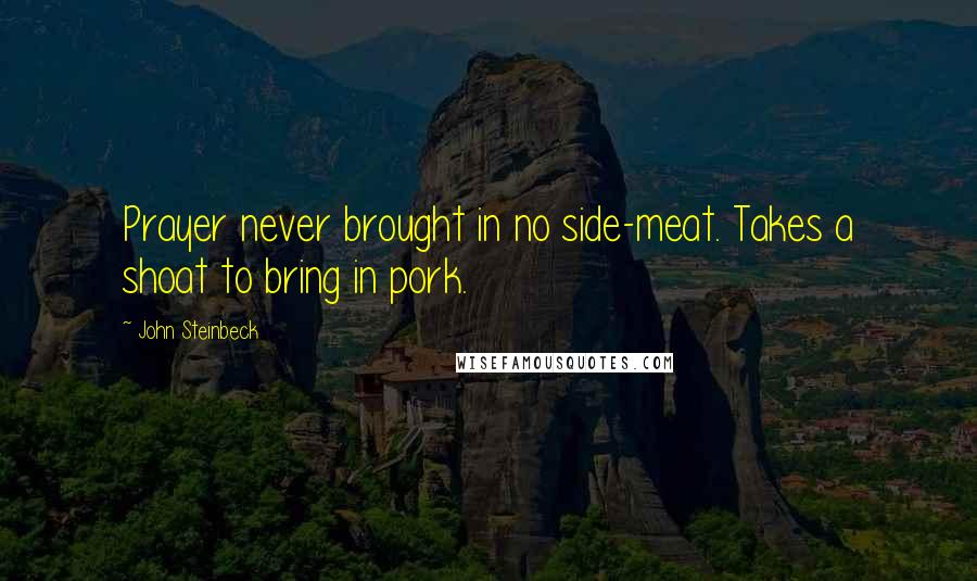 John Steinbeck Quotes: Prayer never brought in no side-meat. Takes a shoat to bring in pork.