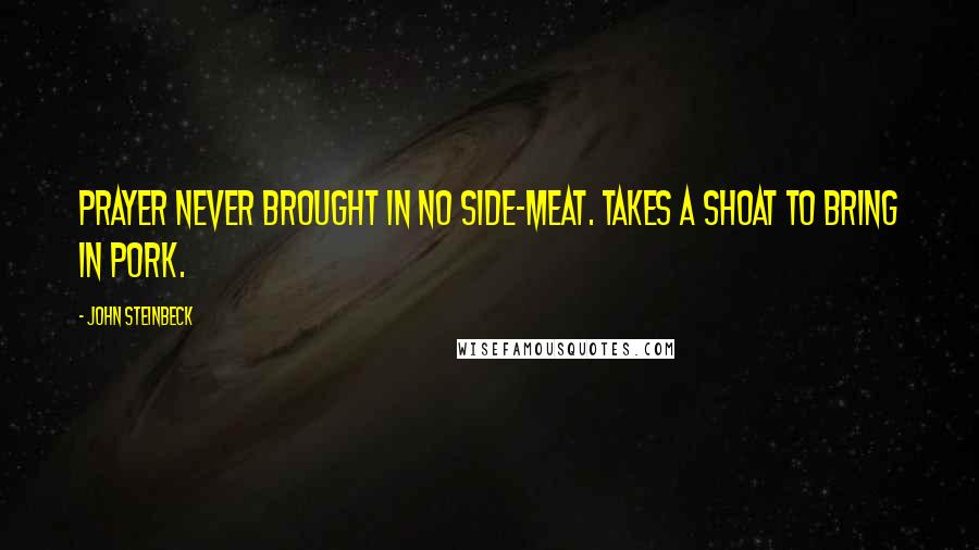 John Steinbeck Quotes: Prayer never brought in no side-meat. Takes a shoat to bring in pork.