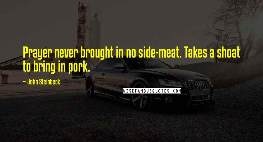 John Steinbeck Quotes: Prayer never brought in no side-meat. Takes a shoat to bring in pork.