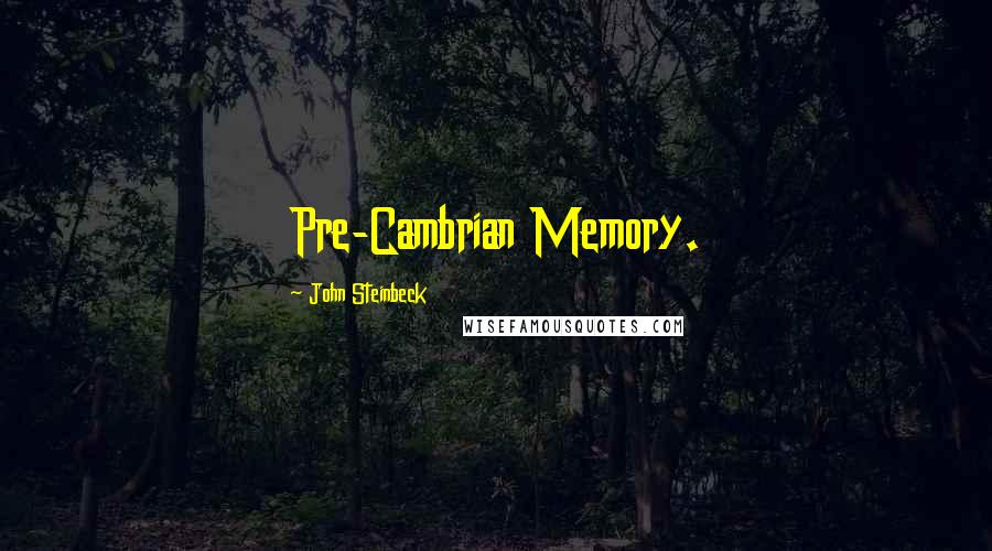 John Steinbeck Quotes: Pre-Cambrian Memory.