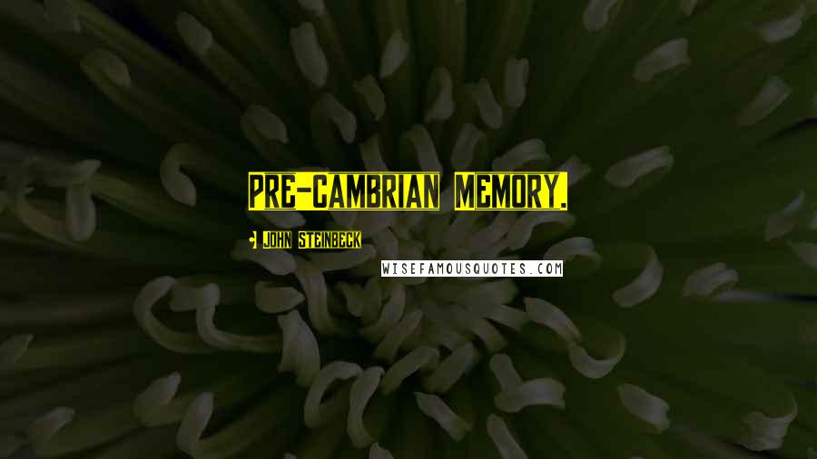John Steinbeck Quotes: Pre-Cambrian Memory.