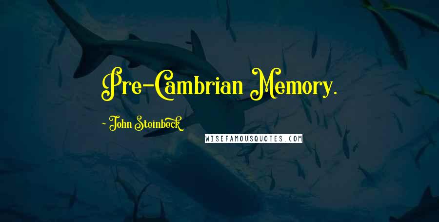 John Steinbeck Quotes: Pre-Cambrian Memory.