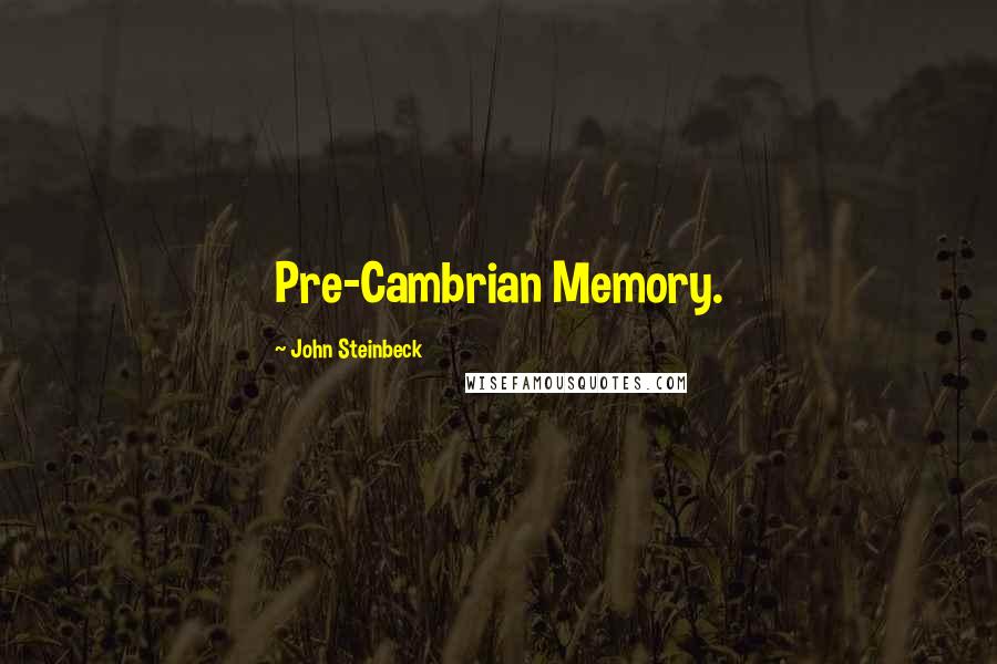 John Steinbeck Quotes: Pre-Cambrian Memory.