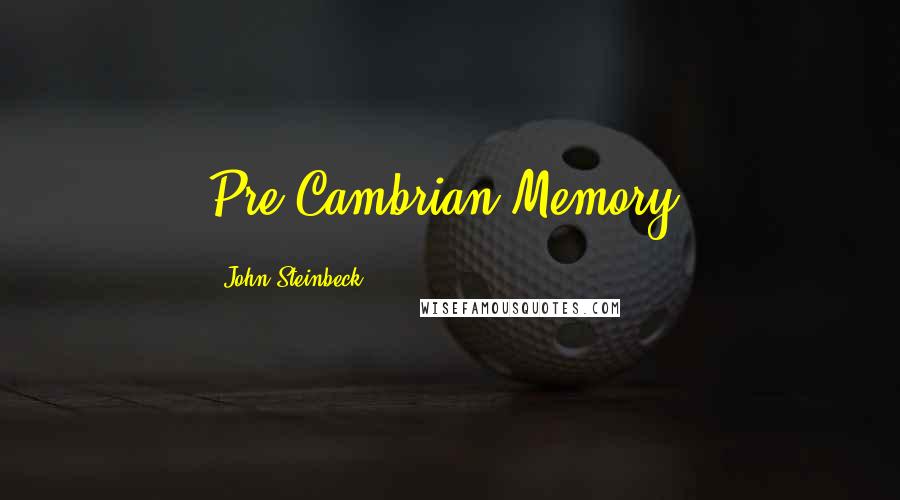 John Steinbeck Quotes: Pre-Cambrian Memory.