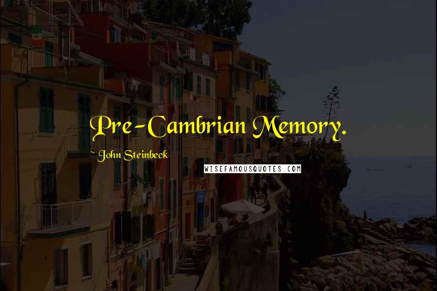 John Steinbeck Quotes: Pre-Cambrian Memory.