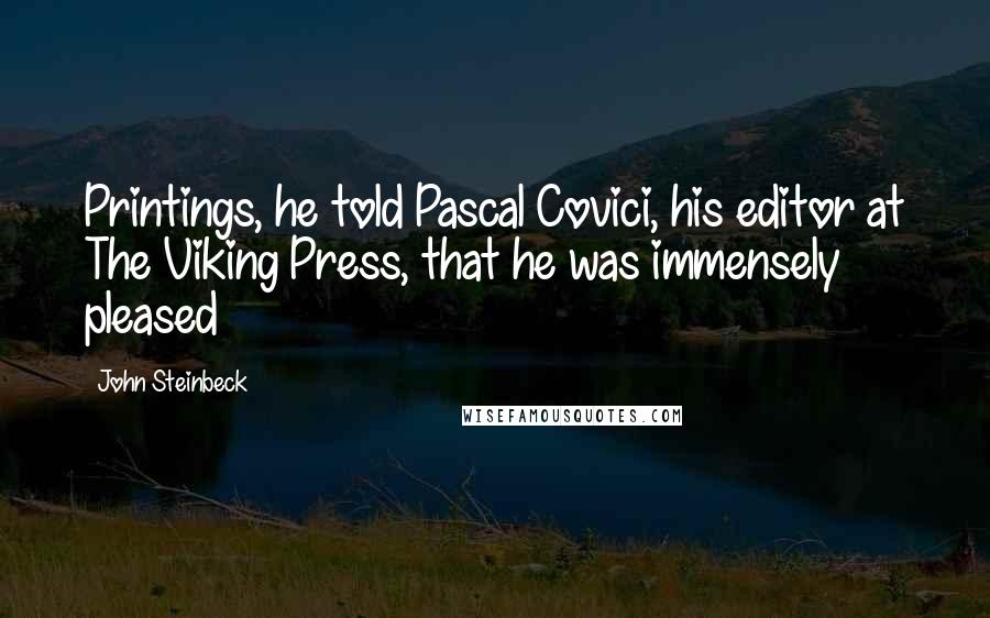 John Steinbeck Quotes: Printings, he told Pascal Covici, his editor at The Viking Press, that he was immensely pleased