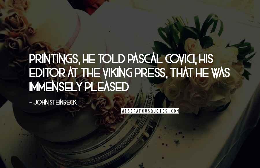 John Steinbeck Quotes: Printings, he told Pascal Covici, his editor at The Viking Press, that he was immensely pleased