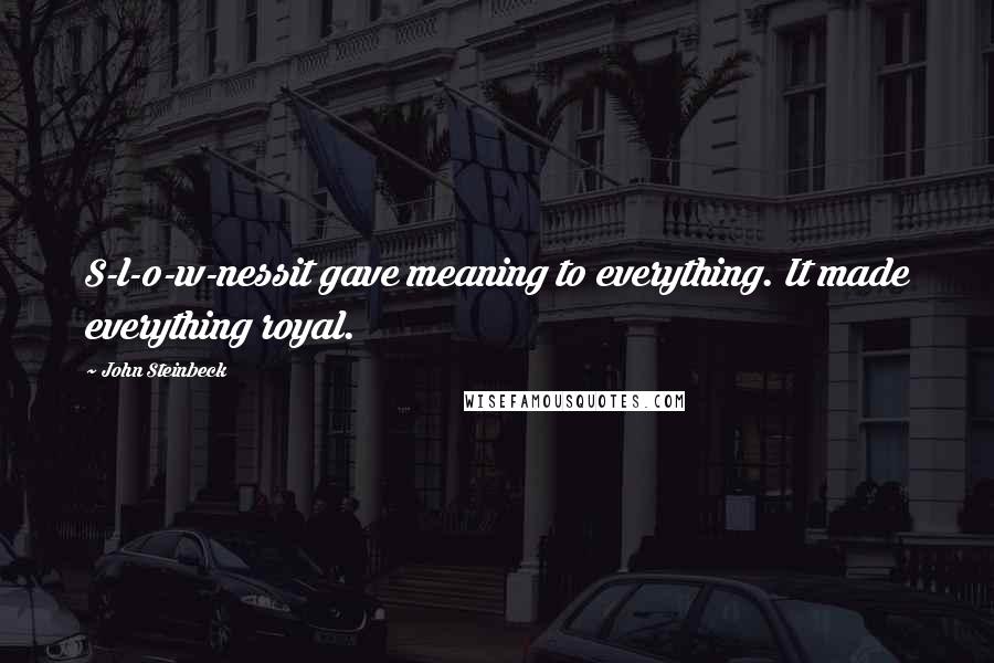 John Steinbeck Quotes: S-l-o-w-nessit gave meaning to everything. It made everything royal.
