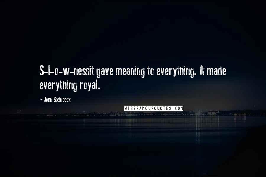 John Steinbeck Quotes: S-l-o-w-nessit gave meaning to everything. It made everything royal.