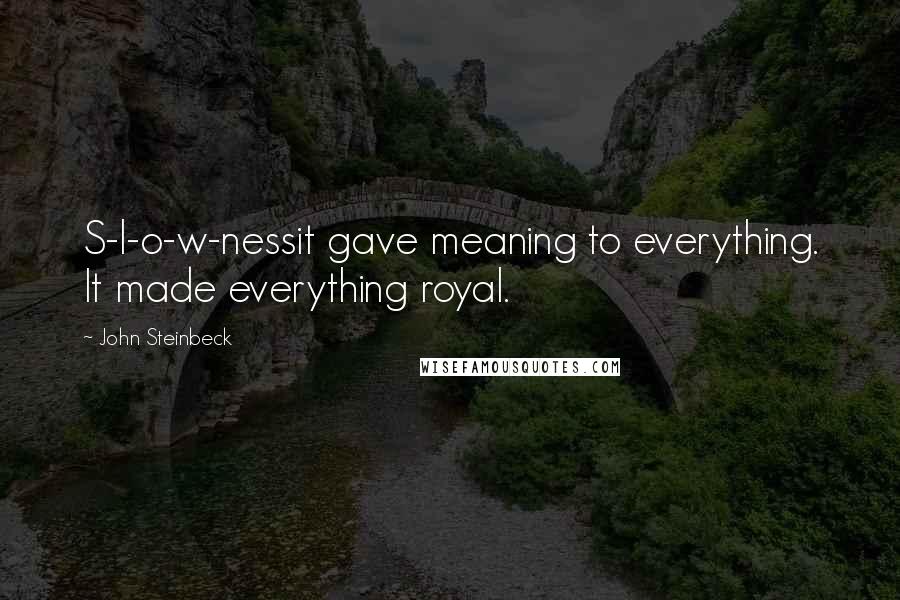 John Steinbeck Quotes: S-l-o-w-nessit gave meaning to everything. It made everything royal.