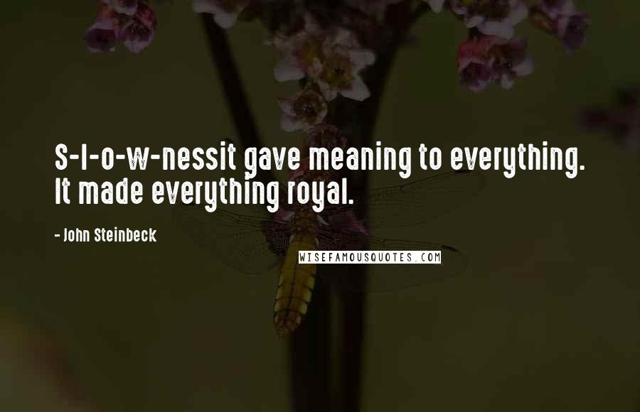 John Steinbeck Quotes: S-l-o-w-nessit gave meaning to everything. It made everything royal.