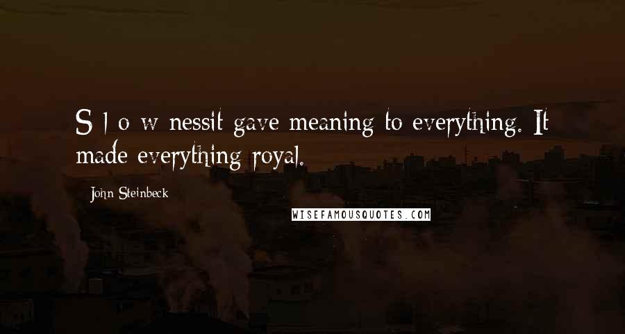 John Steinbeck Quotes: S-l-o-w-nessit gave meaning to everything. It made everything royal.