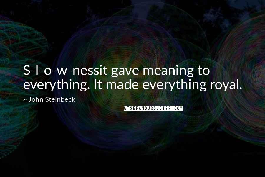 John Steinbeck Quotes: S-l-o-w-nessit gave meaning to everything. It made everything royal.