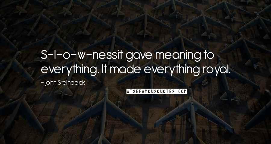 John Steinbeck Quotes: S-l-o-w-nessit gave meaning to everything. It made everything royal.