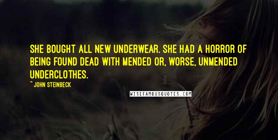 John Steinbeck Quotes: She bought all new underwear. She had a horror of being found dead with mended or, worse, unmended underclothes.