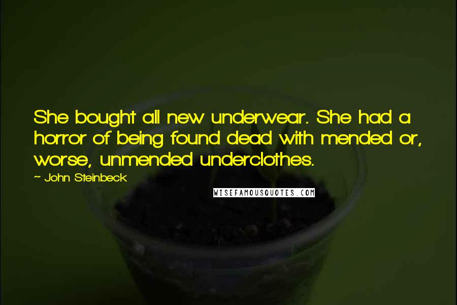 John Steinbeck Quotes: She bought all new underwear. She had a horror of being found dead with mended or, worse, unmended underclothes.