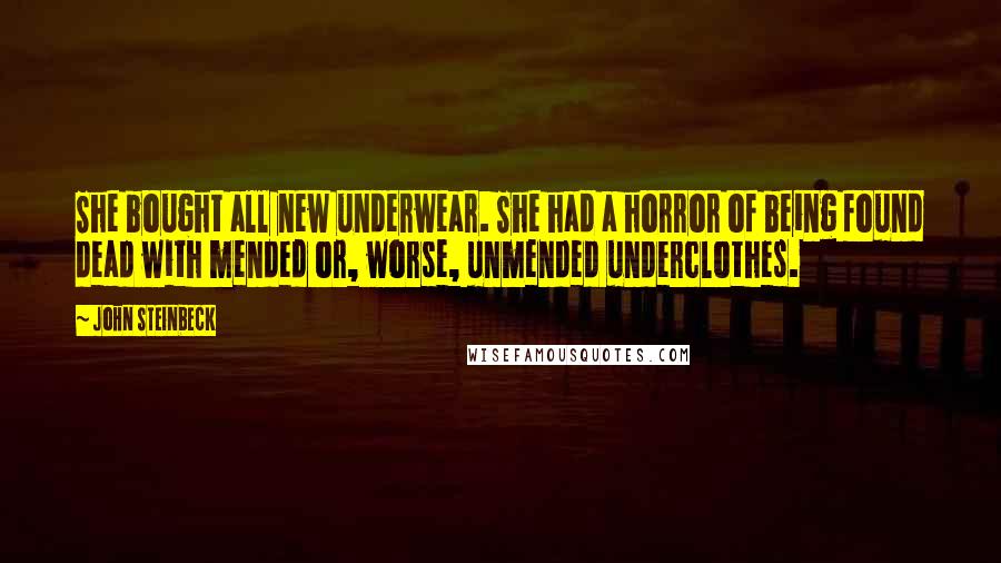 John Steinbeck Quotes: She bought all new underwear. She had a horror of being found dead with mended or, worse, unmended underclothes.