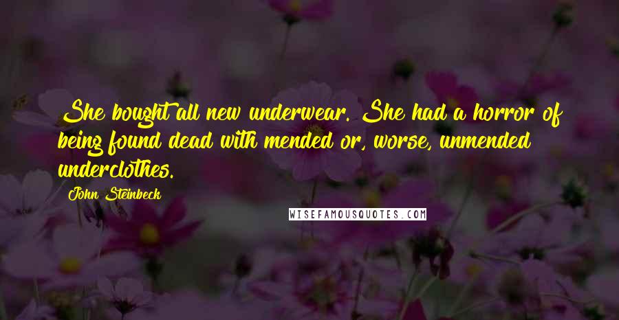 John Steinbeck Quotes: She bought all new underwear. She had a horror of being found dead with mended or, worse, unmended underclothes.
