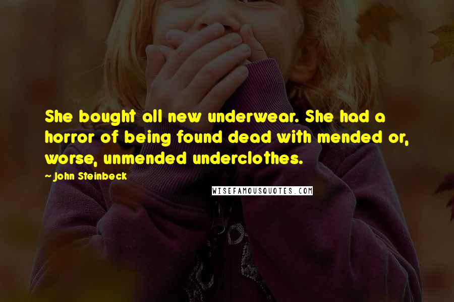 John Steinbeck Quotes: She bought all new underwear. She had a horror of being found dead with mended or, worse, unmended underclothes.
