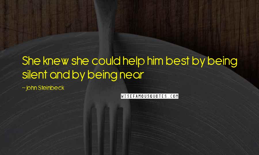 John Steinbeck Quotes: She knew she could help him best by being silent and by being near