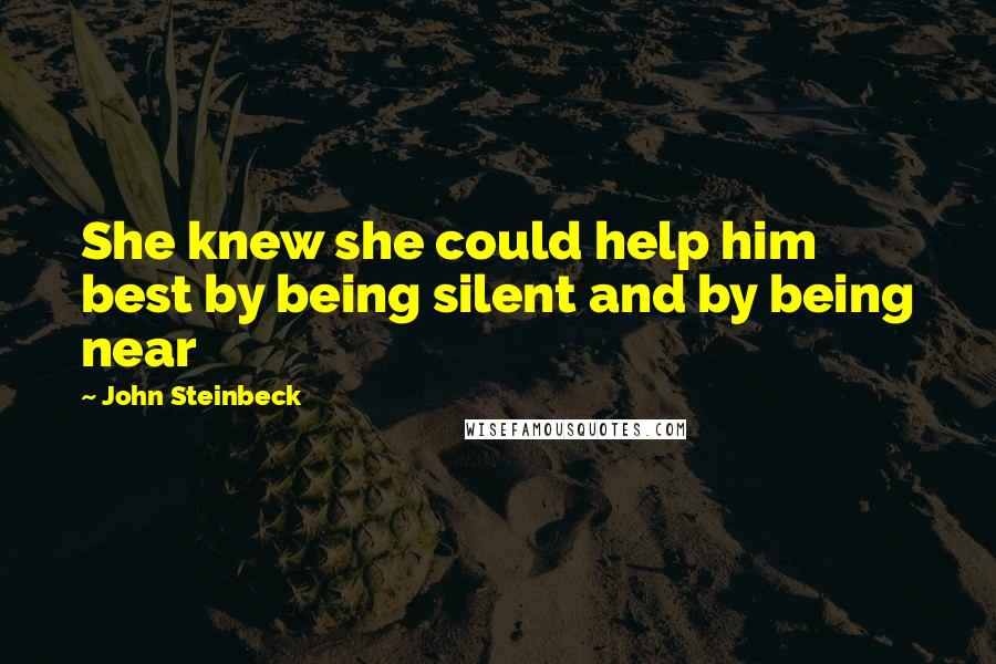 John Steinbeck Quotes: She knew she could help him best by being silent and by being near