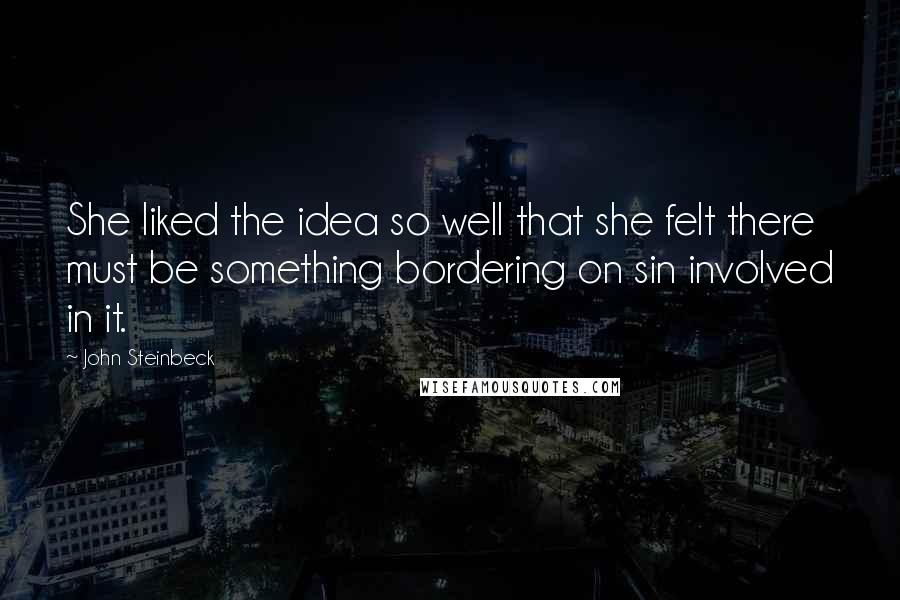 John Steinbeck Quotes: She liked the idea so well that she felt there must be something bordering on sin involved in it.