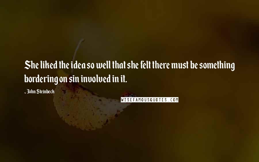John Steinbeck Quotes: She liked the idea so well that she felt there must be something bordering on sin involved in it.