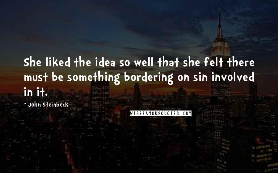 John Steinbeck Quotes: She liked the idea so well that she felt there must be something bordering on sin involved in it.