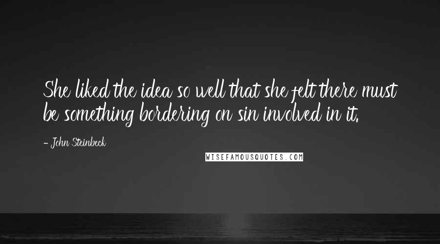 John Steinbeck Quotes: She liked the idea so well that she felt there must be something bordering on sin involved in it.