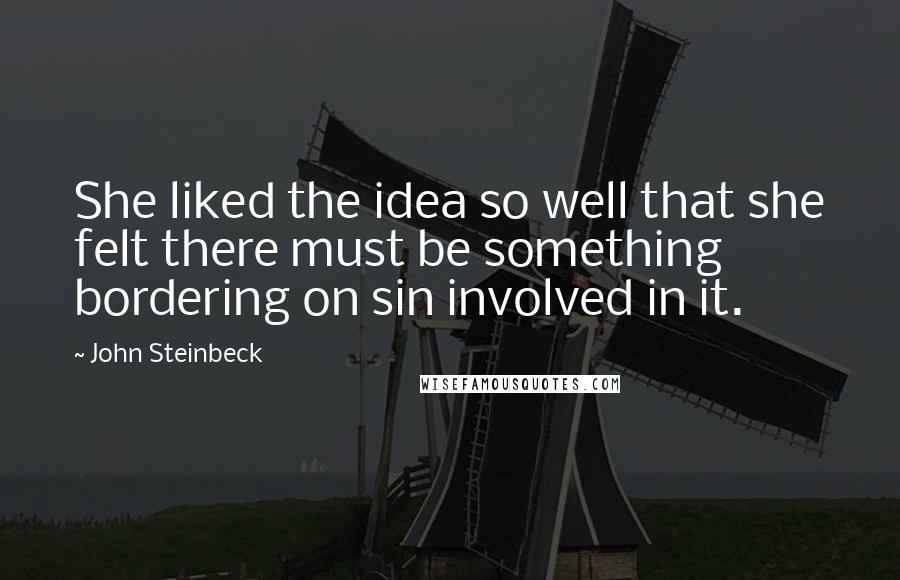 John Steinbeck Quotes: She liked the idea so well that she felt there must be something bordering on sin involved in it.