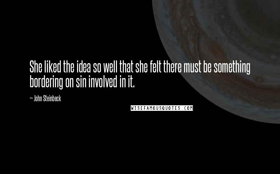 John Steinbeck Quotes: She liked the idea so well that she felt there must be something bordering on sin involved in it.