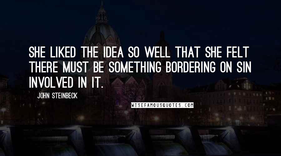 John Steinbeck Quotes: She liked the idea so well that she felt there must be something bordering on sin involved in it.