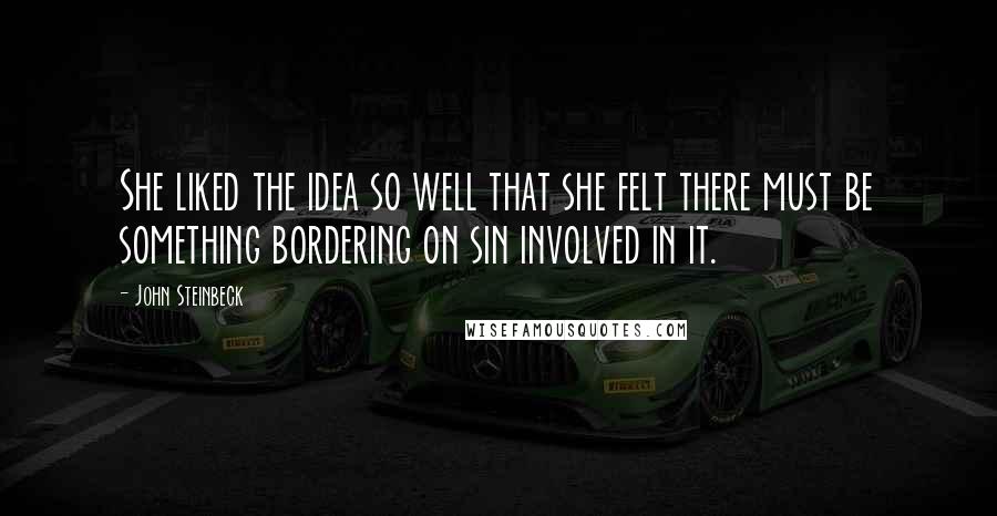 John Steinbeck Quotes: She liked the idea so well that she felt there must be something bordering on sin involved in it.