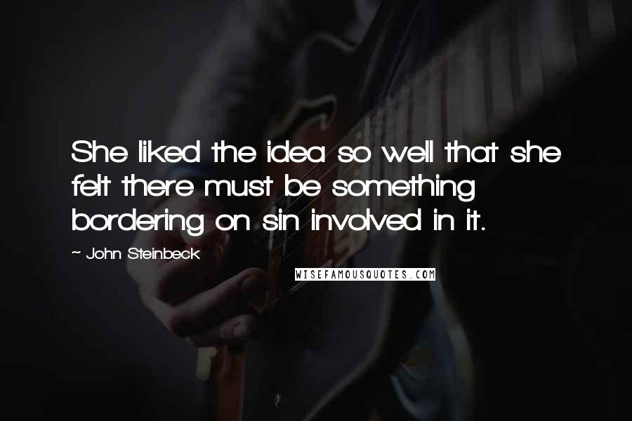 John Steinbeck Quotes: She liked the idea so well that she felt there must be something bordering on sin involved in it.