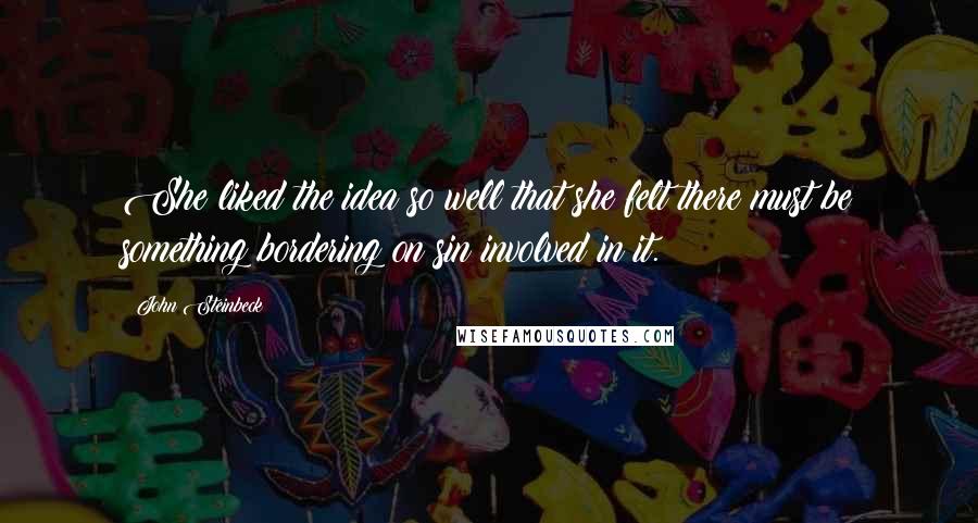 John Steinbeck Quotes: She liked the idea so well that she felt there must be something bordering on sin involved in it.