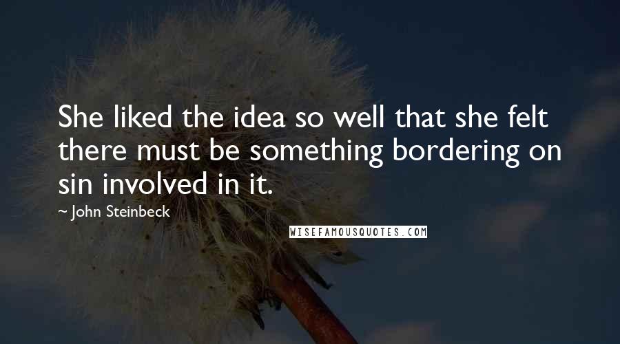 John Steinbeck Quotes: She liked the idea so well that she felt there must be something bordering on sin involved in it.