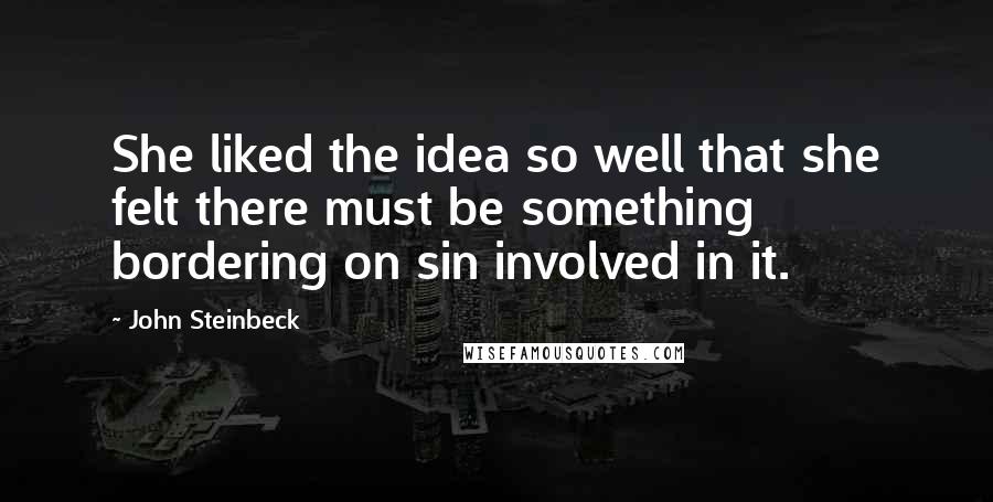 John Steinbeck Quotes: She liked the idea so well that she felt there must be something bordering on sin involved in it.