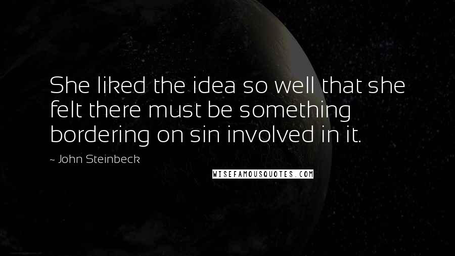 John Steinbeck Quotes: She liked the idea so well that she felt there must be something bordering on sin involved in it.