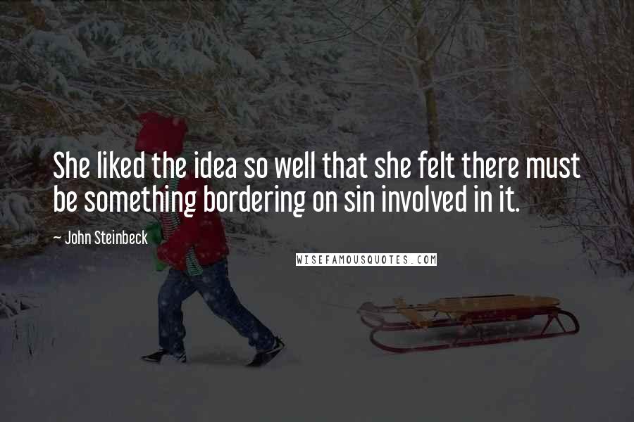 John Steinbeck Quotes: She liked the idea so well that she felt there must be something bordering on sin involved in it.