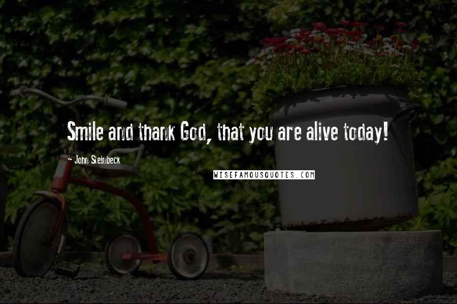 John Steinbeck Quotes: Smile and thank God, that you are alive today!