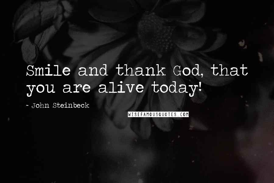 John Steinbeck Quotes: Smile and thank God, that you are alive today!