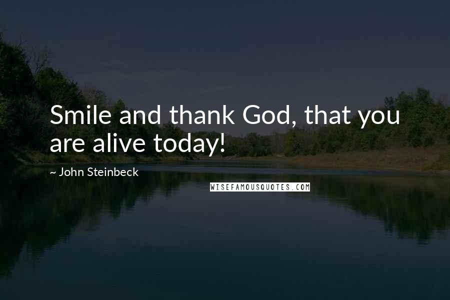 John Steinbeck Quotes: Smile and thank God, that you are alive today!
