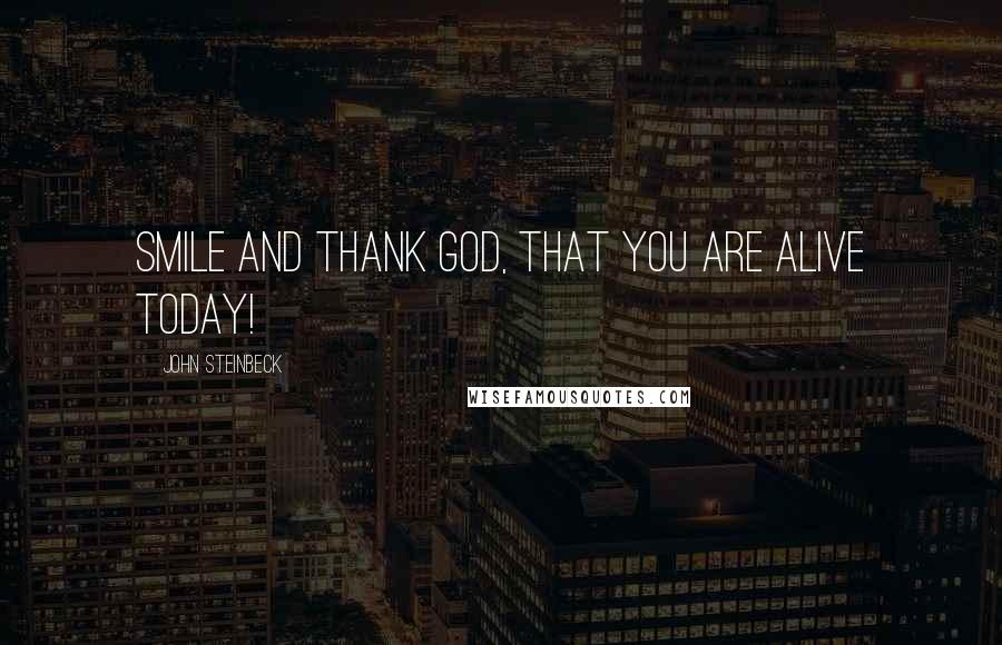 John Steinbeck Quotes: Smile and thank God, that you are alive today!